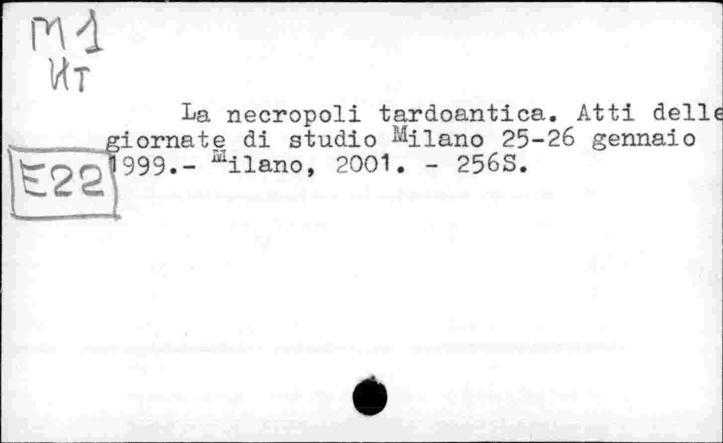 ﻿nd Ит
t22
La necropoli tardoantica. Atti delie ;iornate di studio Milano 25-26 gennaio 999.- ailano, 2001. - 256S.